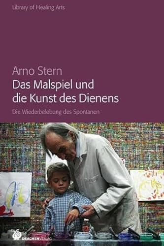 Das Malspiel und die Kunst des Dienens: Die Wiederbelebung des Spontanen (Library of Healing Arts: Bibliothek der Heilenden Künste)