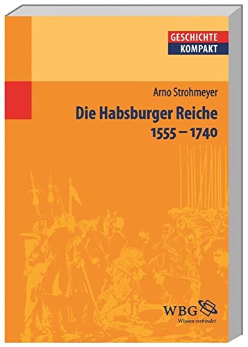 Die Habsburger Reiche 1555–1740: Herrschaft - Gesellschaft - Politik (Geschichte kompakt)