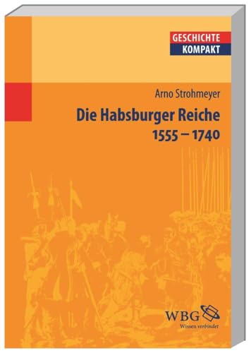 Die Habsburger Reiche 1555–1740: Herrschaft - Gesellschaft - Politik (Geschichte kompakt)