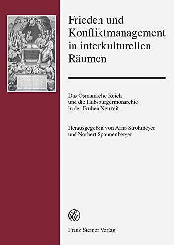 Frieden und Konfliktmanagement in interkulturellen Räumen: Das Osmanische Reich und die Habsburgermonarchie in der Frühen Neuzeit