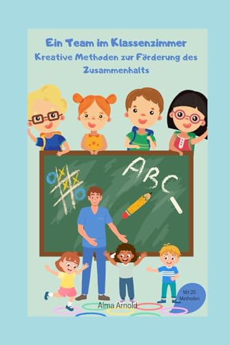 Ein Team im Klassenzimmer: Kreative Methoden zur Förderung des Zusammenhalts von Independently published