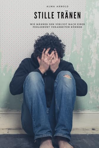 Stille Tränen: Wie Männer den Verlust nach einer Fehlgeburt verarbeiten können von Independently published
