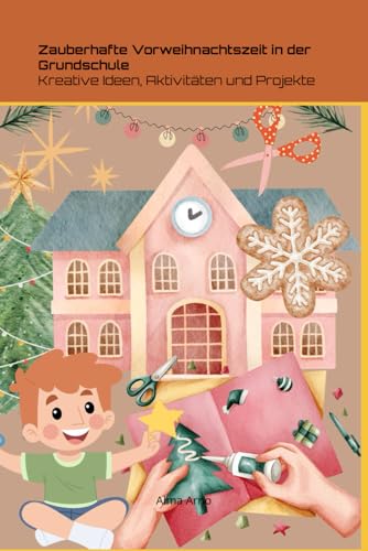 Zauberhafte Vorweihnachtszeit in der Grundschule: Kreative Ideen, Aktivitäten und Projekte von Independently published