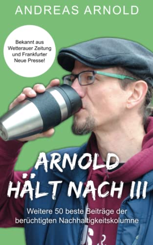 Arnold hält nach III: Weitere 50 beste Beiträge der berüchtigten Nachhaltigkeitskolumne von Independently published