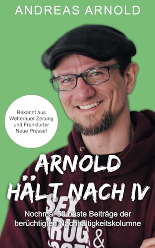 Arnold hält nach IV: Nochmal 50 beste Beiträge der berüchtigten Nachhaltigkeitskolumne von Independently published