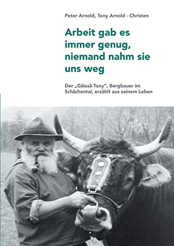 Arbeit gab es immer genug, niemand nahm sie uns weg: Ein Bergbauer erzählt aus seinem Leben Arbeit gab es immer genug, niemand nahm sie uns weg: Ein Bergbauer erzählt aus seinem Leben