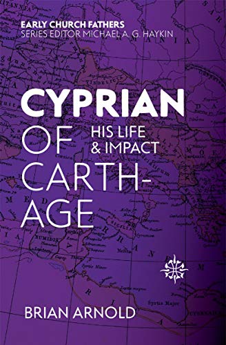 Cyprian of Carthage: His Life and Impact (The Early Church Fathers)