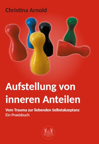 Aufstellung von inneren Anteilen: Vom Trauma zur liebenden Selbstakzeptanz - Ein Praxisbuch