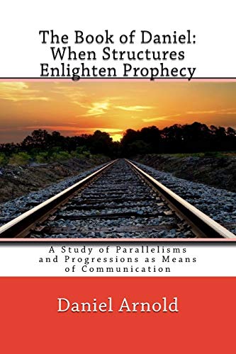 The Book of Daniel. When Structures Enlighten Prophecy: A Study of Parallelisms and Progressions as Means of Communication von CREATESPACE