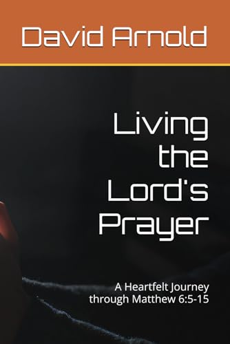 Living the Lord's Prayer: A Heartfelt Journey through Matthew 6:5-15 von Independently published