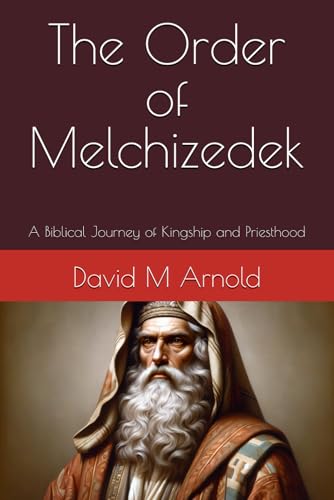 The Order of Melchizedek: A Biblical Journey of Kingship and Priesthood von Independently published