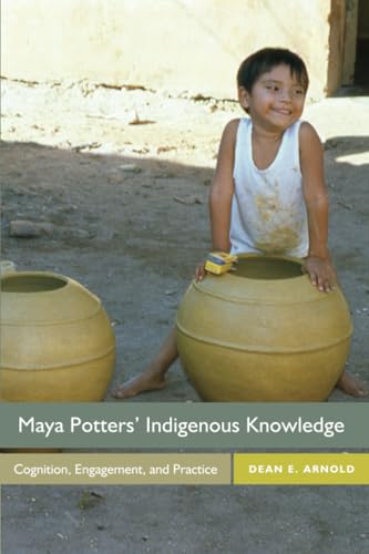 Maya Potters' Indigenous Knowledge: Cognition, Engagement, and Practice von University Press of Colorado