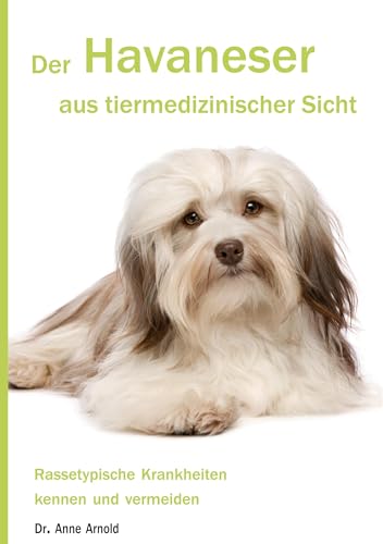 Der Havaneser aus tiermedizinischer Sicht: Rassetypische Krankheiten kennen und vermeiden (Krankheitsdispositionen bei Rassehunden)