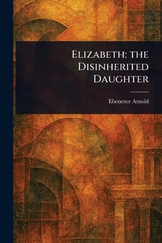 Elizabeth: the Disinherited Daughter von Anson Street Press
