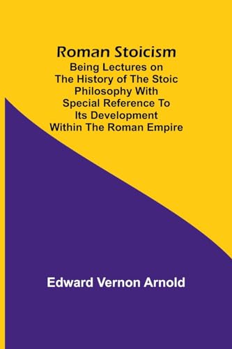 Roman Stoicism; Being lectures on the history of the Stoic philosophy with special reference to its development within the Roman Empire von Alpha Editions