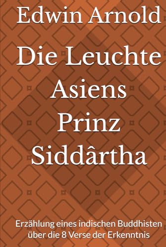 Die Leuchte Asiens Prinz Siddârtha: Erzählung eines indischen Buddhisten über die 8 Verse der Erkenntnis
