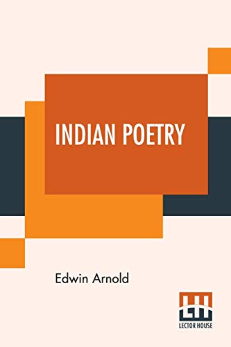 Indian Poetry: Containing "The Indian Song Of Songs," From The Sanskrit Of The Gîta Govinda Of Jayadeva, Two Books From "The Iliad Of India" ... Of The Hitopade¿a, And Other Oriental Poems von Lector House