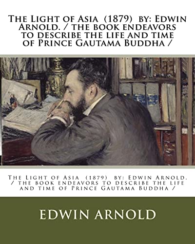 The Light of Asia (1879) by: Edwin Arnold. / the book endeavors to describe the life and time of Prince Gautama Buddha / von Createspace Independent Publishing Platform