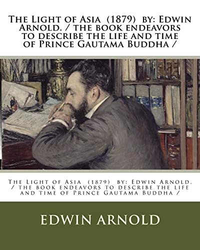 The Light of Asia (1879) by: Edwin Arnold. / the book endeavors to describe the life and time of Prince Gautama Buddha / von CREATESPACE
