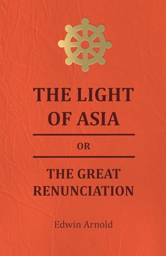 The Light of Asia or the Great Renunciation - Being the Life and Teaching of Gautama, Prince of India and Founder of Buddism von Read Books