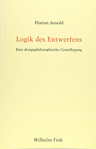 Logik des Entwerfens: Eine designphilosophische Grundlegung