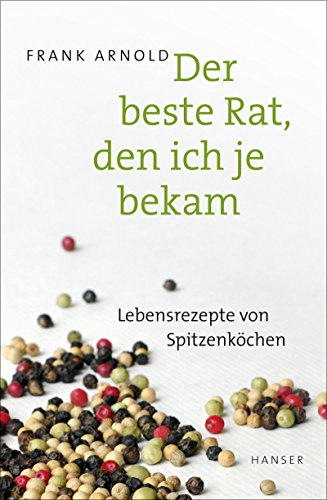 Der beste Rat, den ich je bekam: Lebensrezepte von Spitzenköchen
