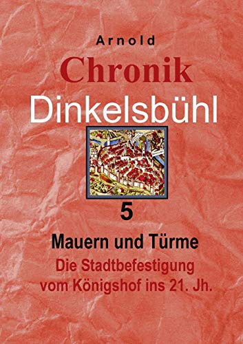 Chronik Dinkelsbühl 5: Mauern und Türme Die Stadtbefestigung vom Königshof ins 21. Jh. von Books on Demand