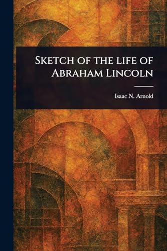 Sketch of the Life of Abraham Lincoln von Anson Street Press