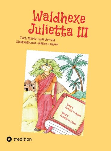 Waldhexe Julietta III: Spannende Geschichten in der Welt der Fabelwesen und Menschen. Buch 3: Waldhexe Julietta | Buch 5: Julietta in Indien, Band 6: Julietta in China von tredition