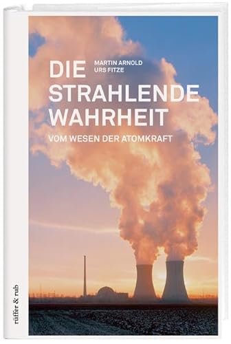 Die strahlende Wahrheit: Vom Wesen der Atomkraft