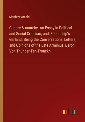 Culture & Anarchy. An Essay in Political and Social Criticism; and, Friendship's Garland. Being the Conversations, Letters, and Opinions of the Late Arminius, Baron Von Thunder-Ten-Tronckh von Outlook Verlag