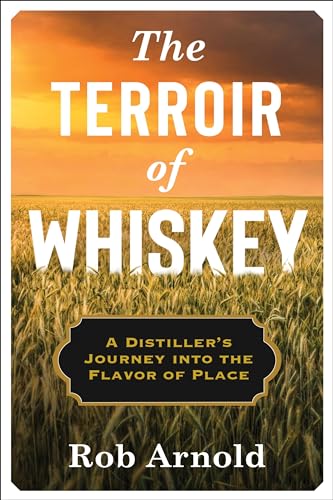 The Terroir of Whiskey - A Distiller`s Journey Into the Flavor of Place (Arts and Traditions of the Table: Perspectives on Culinary History)