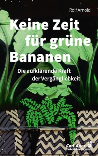 Keine Zeit für grüne Bananen: Die aufklärende Kraft der Vergänglichkeit (Fachbücher für jede:n) von Carl-Auer Verlag GmbH