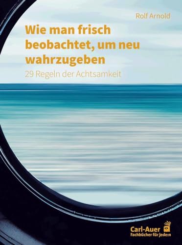 Wie man frisch beobachtet, um neu wahrzugeben: 29 Regeln der Achtsamkeit (Fachbücher für jede:n) von Carl-Auer Verlag GmbH