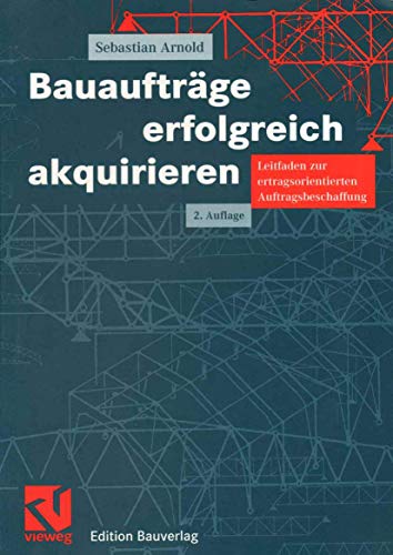 Bauaufträge erfolgreich akquirieren. Leitfaden zur ertragsorientierten Auftragsbeschaffung