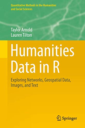 Humanities Data in R: Exploring Networks, Geospatial Data, Images, and Text (Quantitative Methods in the Humanities and Social Sciences)