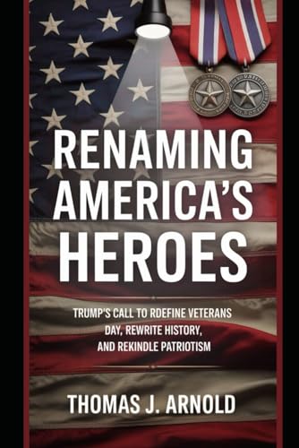 Renaming America’s Heroes: Trump’s Call to Redefine Veterans Day, Rewrite History, and Rekindle Patriotism von Independently published