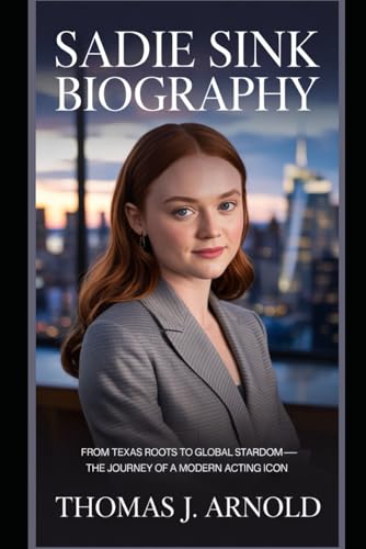 Sadie Sink Biography: From Texas Roots to Global Stardom—The Journey of a Modern Acting Icon von Independently published