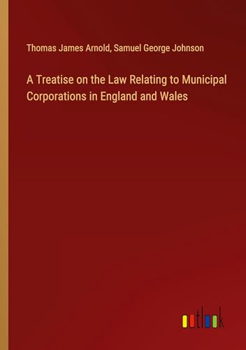 A Treatise on the Law Relating to Municipal Corporations in England and Wales von Outlook Verlag