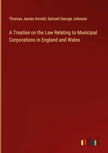 A Treatise on the Law Relating to Municipal Corporations in England and Wales von Outlook Verlag