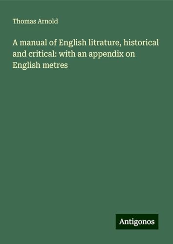 A manual of English litrature, historical and critical: with an appendix on English metres von Antigonos Verlag