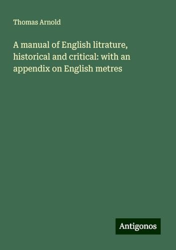 A manual of English litrature, historical and critical: with an appendix on English metres von Antigonos Verlag