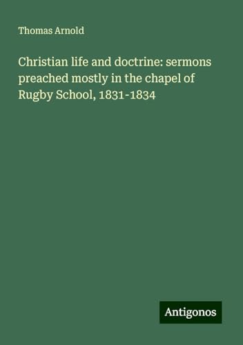 Christian life and doctrine: sermons preached mostly in the chapel of Rugby School, 1831-1834