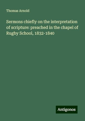 Sermons chiefly on the interpretation of scripture: preached in the chapel of Rugby School, 1832-1840 von Antigonos Verlag