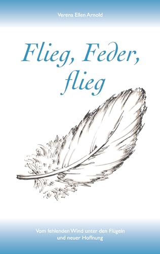 Flieg, Feder, flieg: Vom fehlenden Wind unter den Flügeln und neuer Hoffnung von BoD – Books on Demand
