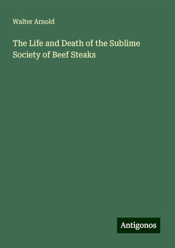 The Life and Death of the Sublime Society of Beef Steaks von Antigonos Verlag