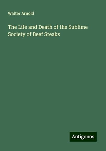 The Life and Death of the Sublime Society of Beef Steaks von Antigonos Verlag