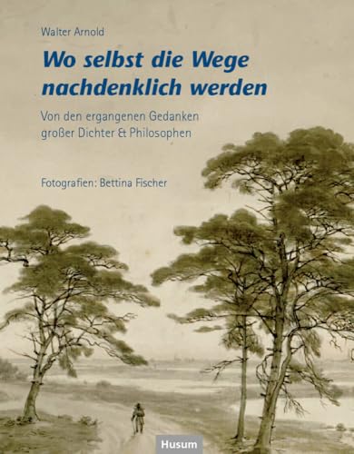 Wo selbst die Wege nachdenklich werden: Von den ergangenen Gedanken großer Dichter & Philosophen von Husum Druck