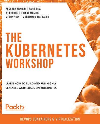 The Kubernetes Workshop: Learn how to build and run highly scalable workloads on Kubernetes von Packt Publishing