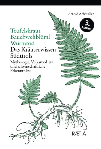 Teufelskraut, Bauchwehblüml, Wurmtod: Das Kräuterwissen Südtirols. Mythologie, Volksmedizin und wissenschaftliche Erkenntnisse: Mythologie, ... Erkenntnisse. Das Kräuterwissen Südtirols